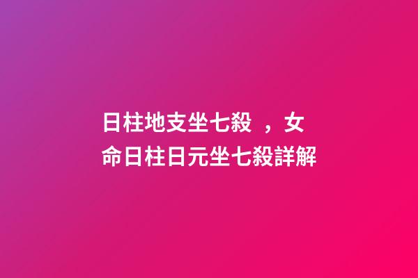 日柱地支坐七殺，女命日柱日元坐七殺詳解